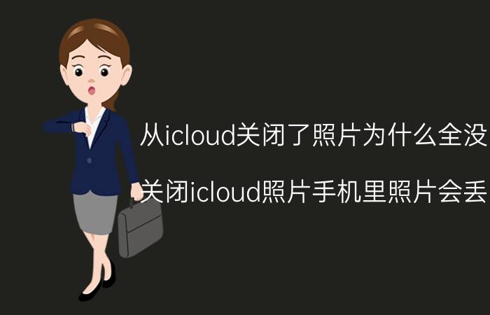 从icloud关闭了照片为什么全没了 关闭icloud照片手机里照片会丢吗？